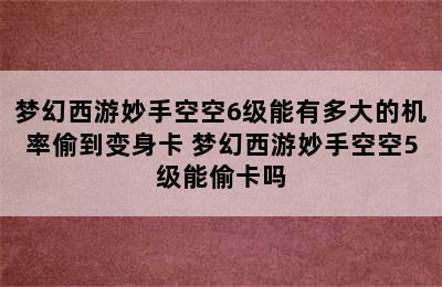 梦幻西游妙手空空6级能有多大的机率偷到变身卡 梦幻西游妙手空空5级能偷卡吗